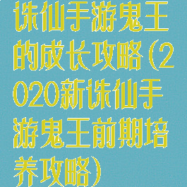 诛仙手游鬼王的成长攻略(2020新诛仙手游鬼王前期培养攻略)