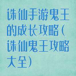 诛仙手游鬼王的成长攻略(诛仙鬼王攻略大全)