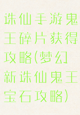 诛仙手游鬼王碎片获得攻略(梦幻新诛仙鬼王宝石攻略)