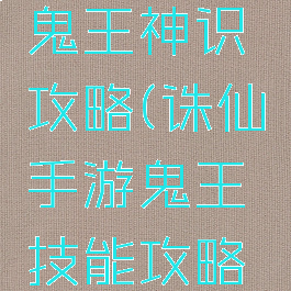 诛仙手游鬼王神识攻略(诛仙手游鬼王技能攻略大全)