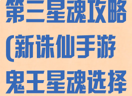 诛仙手游鬼王第三星魂攻略(新诛仙手游鬼王星魂选择)