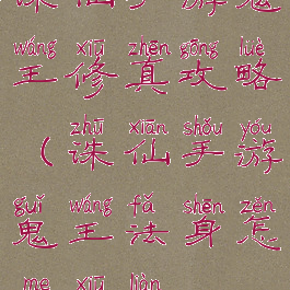 诛仙手游鬼王修真攻略(诛仙手游鬼王法身怎么修炼)