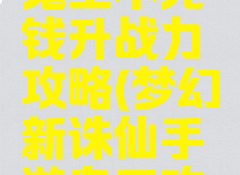 诛仙手游鬼王不充钱升战力攻略(梦幻新诛仙手游鬼王攻略)