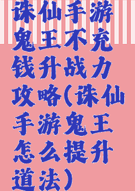 诛仙手游鬼王不充钱升战力攻略(诛仙手游鬼王怎么提升道法)