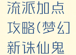 诛仙手游鬼王不同流派加点攻略(梦幻新诛仙鬼王门派加点)