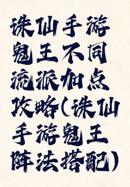 诛仙手游鬼王不同流派加点攻略(诛仙手游鬼王阵法搭配)