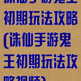 诛仙手游鬼王初期玩法攻略(诛仙手游鬼王初期玩法攻略视频)