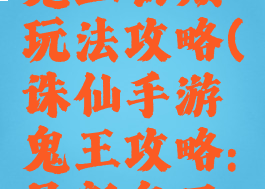 诛仙手游鬼王初期玩法攻略(诛仙手游鬼王攻略:最新鬼王培养推荐)