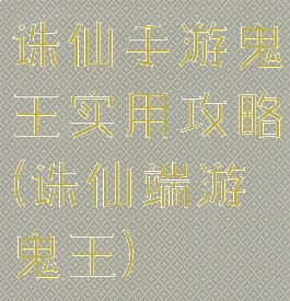 诛仙手游鬼王实用攻略(诛仙端游鬼王)
