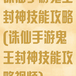 诛仙手游鬼王封神技能攻略(诛仙手游鬼王封神技能攻略视频)