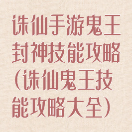 诛仙手游鬼王封神技能攻略(诛仙鬼王技能攻略大全)