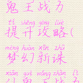 诛仙手游鬼王战力提升攻略(梦幻新诛仙鬼王战力提升)