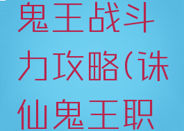 诛仙手游鬼王战斗力攻略(诛仙鬼王职业攻略)