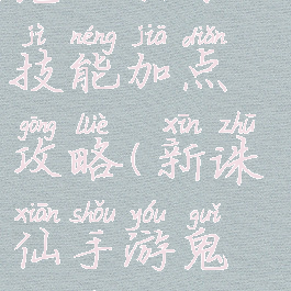 诛仙手游鬼王打架技能加点攻略(新诛仙手游鬼王技能加点攻略)