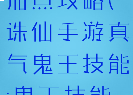 诛仙手游鬼王打架技能加点攻略(诛仙手游真气鬼王技能:鬼王技能加点方法介绍)