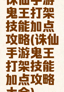 诛仙手游鬼王打架技能加点攻略(诛仙手游鬼王打架技能加点攻略大全)
