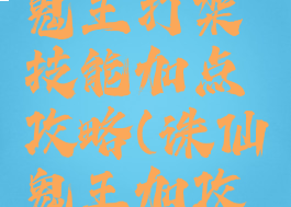 诛仙手游鬼王打架技能加点攻略(诛仙鬼王加攻击技能)