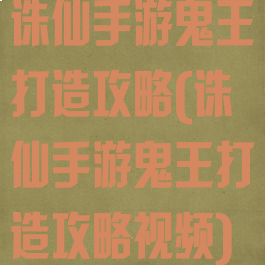 诛仙手游鬼王打造攻略(诛仙手游鬼王打造攻略视频)