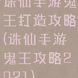 诛仙手游鬼王打造攻略(诛仙手游鬼王攻略2021)