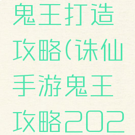 诛仙手游鬼王打造攻略(诛仙手游鬼王攻略2022)