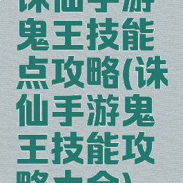 诛仙手游鬼王技能点攻略(诛仙手游鬼王技能攻略大全)