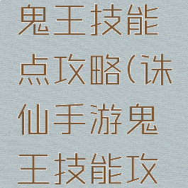 诛仙手游鬼王技能点攻略(诛仙手游鬼王技能攻略视频)