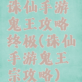 诛仙手游鬼王攻略终极(诛仙手游鬼王宗攻略)