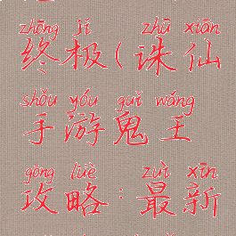 诛仙手游鬼王攻略终极(诛仙手游鬼王攻略:最新鬼王培养推荐)