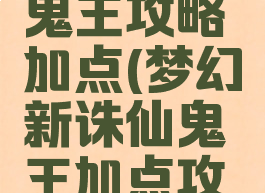 诛仙手游鬼王攻略加点(梦幻新诛仙鬼王加点攻略)