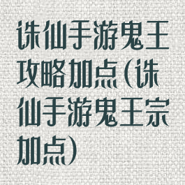 诛仙手游鬼王攻略加点(诛仙手游鬼王宗加点)