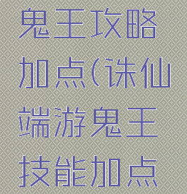 诛仙手游鬼王攻略加点(诛仙端游鬼王技能加点图解)