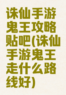 诛仙手游鬼王攻略贴吧(诛仙手游鬼王走什么路线好)