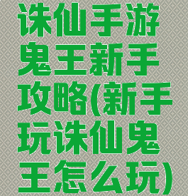 诛仙手游鬼王新手攻略(新手玩诛仙鬼王怎么玩)