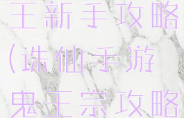 诛仙手游鬼王新手攻略(诛仙手游鬼王宗攻略)