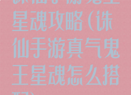 诛仙手游鬼王星魂攻略(诛仙手游真气鬼王星魂怎么搭配)