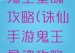 诛仙手游鬼王星魂攻略(诛仙手游鬼王星魂攻略图)