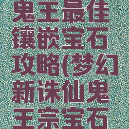 诛仙手游鬼王最佳镶嵌宝石攻略(梦幻新诛仙鬼王宗宝石镶嵌)