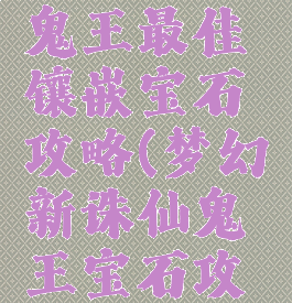 诛仙手游鬼王最佳镶嵌宝石攻略(梦幻新诛仙鬼王宝石攻略)