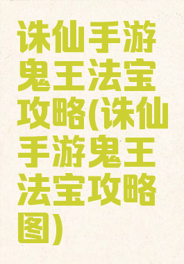 诛仙手游鬼王法宝攻略(诛仙手游鬼王法宝攻略图)