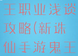 诛仙手游鬼王职业浅谈攻略(新诛仙手游鬼王技能)