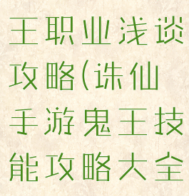诛仙手游鬼王职业浅谈攻略(诛仙手游鬼王技能攻略大全)