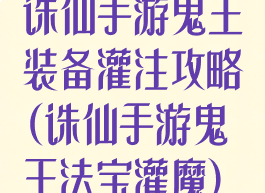 诛仙手游鬼王装备灌注攻略(诛仙手游鬼王法宝灌魔)