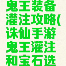 诛仙手游鬼王装备灌注攻略(诛仙手游鬼王灌注和宝石选择2019)