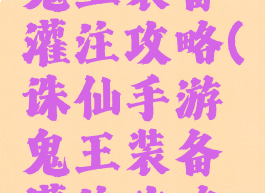 诛仙手游鬼王装备灌注攻略(诛仙手游鬼王装备灌注攻略视频)