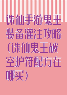 诛仙手游鬼王装备灌注攻略(诛仙鬼王破空护符配方在哪买)