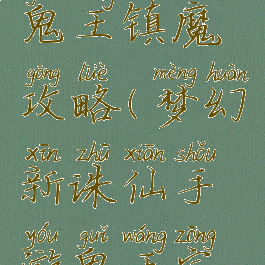 诛仙手游鬼王镇魔攻略(梦幻新诛仙手游鬼王宗攻略)