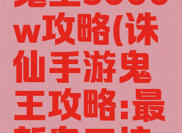 诛仙手游鬼王3000w攻略(诛仙手游鬼王攻略:最新鬼王培养推荐)