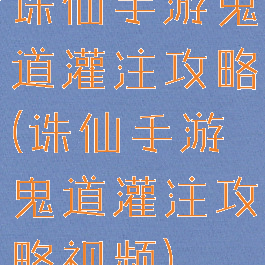 诛仙手游鬼道灌注攻略(诛仙手游鬼道灌注攻略视频)