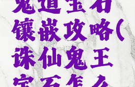 诛仙手游鬼道宝石镶嵌攻略(诛仙鬼王宝石怎么镶嵌)