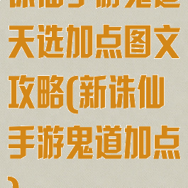 诛仙手游鬼道天选加点图文攻略(新诛仙手游鬼道加点)